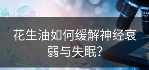 花生油如何缓解神经衰弱与失眠？